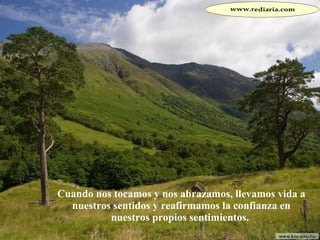 Cuando nos tocamos y nos abrazamos, llevamos vida a nuestros sentidos y reafirmamos la confianza en nuestros propios sentimientos.  