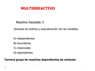 MULTIRREACTIVO
Reactivo Asociado 3
Jerarquía de motivos y autovaloración son las variables:
A) independientes
B) secundarias
C) relacionales
D) dependientes
Termina grupo de reactivos dependientes de contexto
 