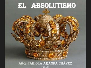El Absolutismo
Arq. Fabiola Aranda Chávez
140421
 