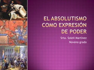 El absolutismo como expresión de poder Srta. Soleil Martínez Noveno grado 