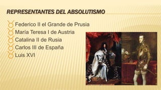 REPRESENTANTES DEL ABSOLUTISMO
Federico II el Grande de Prusia
María Teresa I de Austria
Catalina II de Rusia
Carlos III de España
Luis XVI
 
