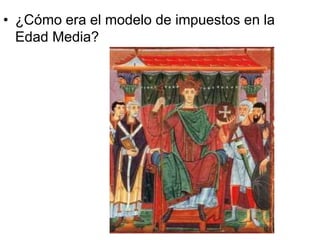 • ¿Cómo era el modelo de impuestos en la
Edad Media?
 