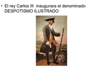 • El rey Carlos III inaugurara el denominado
DESPOTISMO ILUSTRADO
 