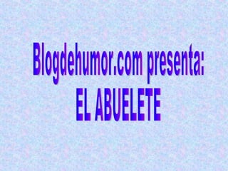 Blogdehumor.com presenta:  EL ABUELETE 