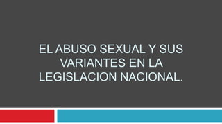 EL ABUSO SEXUAL Y SUS
VARIANTES EN LA
LEGISLACION NACIONAL.
 