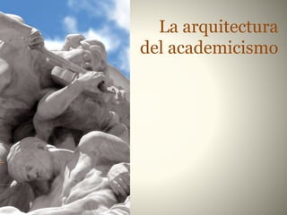 La arquitectura
del academicismo
 