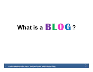  © virtualhelpmanila.com – How to Create A WordPress Blog 2
What is a ?
 