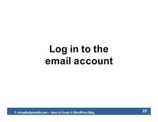  © virtualhelpmanila.com – How to Create A WordPress Blog 25
Log in to the
email account
 