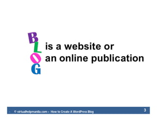  © virtualhelpmanila.com – How to Create A WordPress Blog 3
is a website or
an online publication
 