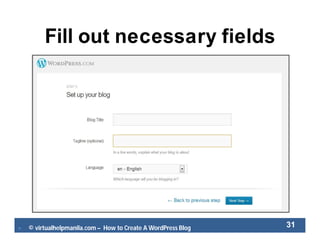  © virtualhelpmanila.com – How to Create A WordPress Blog 31
Fill out necessary fields
 