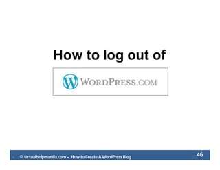  © virtualhelpmanila.com – How to Create A WordPress Blog 46
How to log out of
 
