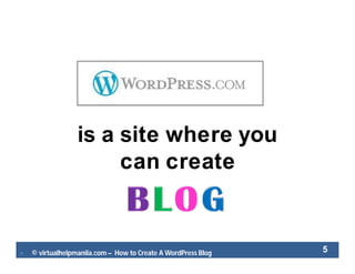  © virtualhelpmanila.com – How to Create A WordPress Blog 5
is a site where you
can create
 