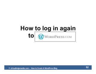  © virtualhelpmanila.com – How to Create A WordPress Blog 52
How to log in again
to WordPress
 