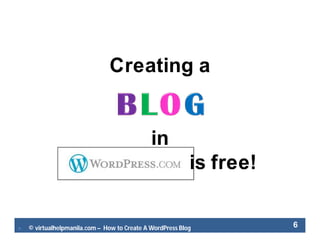  © virtualhelpmanila.com – How to Create A WordPress Blog 6
Creating a
in
is free!
 