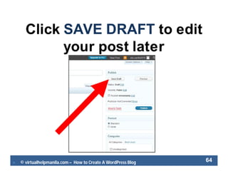  © virtualhelpmanila.com – How to Create A WordPress Blog 64
Click SAVE DRAFT to edit
your post later
 