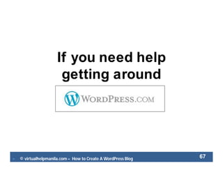  © virtualhelpmanila.com – How to Create A WordPress Blog 67
If you need help
getting around
 
