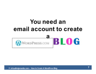  © virtualhelpmanila.com – How to Create A WordPress Blog 7
You need an
email account to create
a
 
