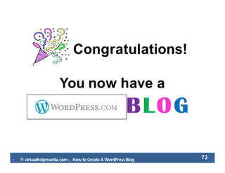  © virtualhelpmanila.com – How to Create A WordPress Blog 73
Congratulations!
You now have a
 