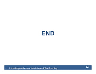  © virtualhelpmanila.com – How to Create A WordPress Blog 74
END
 