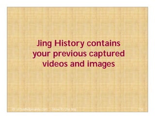 Jing History contains
your previous captured
videos and images
116@ virtualhelpmanila.com - How To Use Jing
 