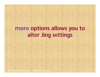 more options allows you to
alter Jing settings
47@ virtualhelpmanila.com - How To Use Jing
 