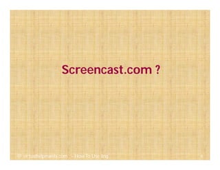 Screencast.com ?
6@ virtualhelpmanila.com - How To Use Jing
 