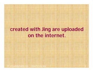 created with Jing are uploaded
on the internet.
8@ virtualhelpmanila.com - How To Use Jing
 