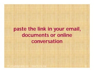 83@ virtualhelpmanila.com - How To Use Jing
paste the link in your email,
documents or online
conversation
 