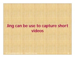 88@ virtualhelpmanila.com - How To Use Jing
Jing can be use to capture short
videos
 