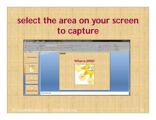 select the area on your screen
to capture
92@ virtualhelpmanila.com - How To Use Jing
 