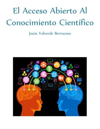 El Acceso Abierto Al
Conocimiento Científico
Jesús Valverde Berrocoso
 
