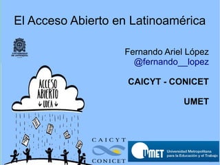 El Acceso Abierto en Latinoamérica
Fernando Ariel López
@fernando__lopez
CAICYT - CONICET
UMET
 