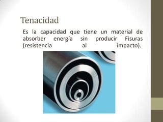 Tenacidad
Es la capacidad que tiene un material de
absorber energía sin producir Fisuras
(resistencia        al        impacto).
 