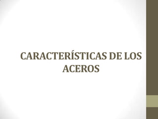 CARACTERÍSTICAS DE LOS
       ACEROS
 