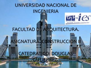 UNIVERSIDAD NACIONAL DE
INGENIERIA
FACULTAD DE ARQUITECTURA.
ASIGNATURA: CONSTRUCCION II
CATEDRATICO: DOUGLAS
GUTIERREZ.
 