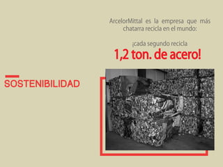Sostenibilidad 
ArcelorMittal es la empresa que más 
chatarra recicla en el mundo: 
¡cada segundo recicla 
1,2 ton. de acero! 
 