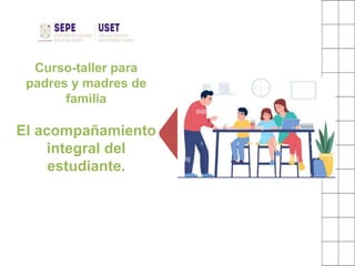 Curso-taller para
padres y madres de
familia
El acompañamiento
integral del
estudiante.
 