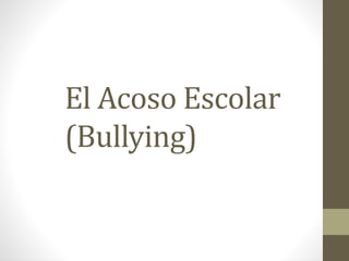 El Acoso Escolar
(Bullying)
 