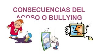 CONSECUENCIAS DEL
ACOSO O BULLYING
 