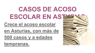 CASOS DE ACOSO
ESCOLAR EN ASTURIAS
Crece el acoso escolar
en Asturias, con más de
500 casos y a edades
tempranas.
 