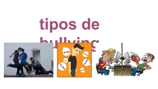 tipos de
bullying
 