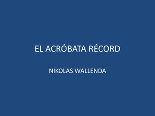 EL ACRÓBATA RÉCORD
NIKOLAS WALLENDA
 