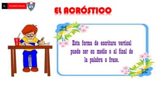 Esta forma de escritura vertical
puede ser en medio o al final de
la palabra o frase.
EL ACRÓSTICO
IE. RICARDO PALMA
 