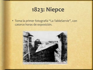 1823: Niepce
 Toma la primer fotografía “La TableServie”, con
  catorce horas de exposición.
 
