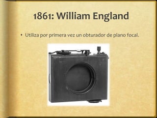 1861: William England
 Utiliza por primera vez un obturador de plano focal.
 