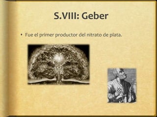 S.VIII: Geber
 Fue el primer productor del nitrato de plata.
 