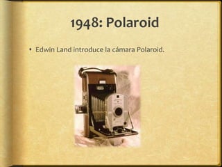 1948: Polaroid
 Edwin Land introduce la cámara Polaroid.
 