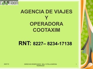 AGENCIA DE VIAJES
Y
OPERADORA
COOTAXIM
RNT: 8227– 8234-17138
29/07/15 DERECHOS RESERVADOS : NELLY STELLA BARONA
RODRIGUEZ
1
 