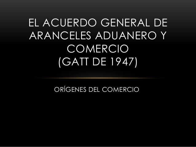 El Acuerdo General De Aranceles Aduanero Y Comercio