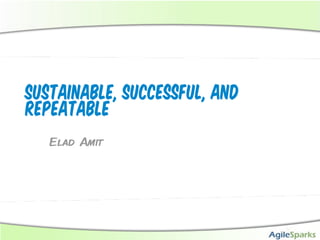 Sustainable, Successful, and
Repeatable
   Elad Amit
 